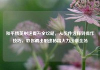 和平精英射速提升全攻略，从配件选择到操作技巧，教你调出射速秘籍火力压制全场