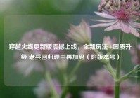 穿越火线更新版震撼上线，全新玩法+画质升级 老兵回归理由再加码（附版本号）