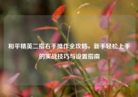 和平精英二指右手操作全攻略，新手轻松上手的实战技巧与设置指南