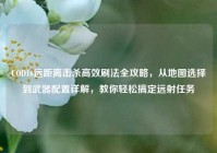 COD16远距离击杀高效刷法全攻略，从地图选择到武器配置详解，教你轻松搞定远射任务