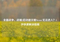 全面战争，战锤2启动提示需Steam/无法进入？5步快速解决指南