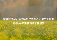 紫金复仇记，2009NBA总决赛湖人4-1魔术王朝重启与0809总决赛高清录像回放
