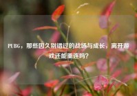 PUBG，那些因久别错过的战场与成长，离开游戏还能重连吗？