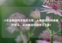 CF生化跑图闯关搞笑合集，人体描边大师遇僵尸追命，笑到眼泪狂飙停不下来！