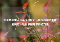 和平精英单人开车实用技巧，稳控移动节奏规避风险，轻松掌握开车开枪方法