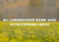 湖人三连胜回暖冲击附加赛 阵容调整+核心复苏成关键 东契奇加盟湖人最新动态
