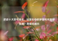 逆战十大好号排名，玩家心中的梦想号究竟好在哪？附排名图片