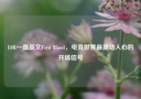 LOL一血英文First Blood，电竞世界最激动人心的开场信号