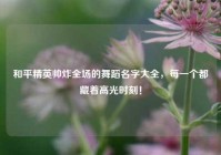 和平精英帅炸全场的舞蹈名字大全，每一个都藏着高光时刻！