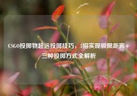 CSGO投掷物超远投掷技巧，3招实现极限距离+三种投掷方式全解析