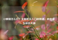 CF瞬镜怎么打？全解析从入门到精通，助你成为狙击大神