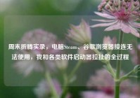 周末折腾实录，电脑Steam、谷歌浏览器接连无法使用，我和各类软件启动器拉扯的全过程