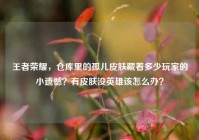 王者荣耀，仓库里的孤儿皮肤藏着多少玩家的小遗憾？有皮肤没英雄该怎么办？