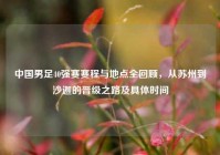 中国男足40强赛赛程与地点全回顾，从苏州到沙迦的晋级之路及具体时间