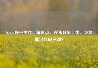 Steam丧尸生存手游盘点，在末日废土中，你能撑过几轮尸潮？