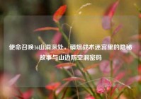 使命召唤16山洞深处，硝烟战术迷宫里的隐秘故事与山边防空洞密码