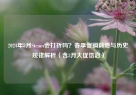 2024年3月Steam会打折吗？春季促销前瞻与历史规律解析（含3月大促信息）