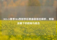 2023-24赛季NBA西部季后赛最新排名解析，群雄逐鹿下的格局与悬念