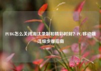 PUBG怎么关闭淘汰录制和精彩时刻？PC/移动端详细步骤指南