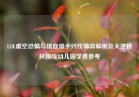 LOL虚空恐惧与嗜血猎手对线博弈解析及天津格林国际幼儿园学费参考