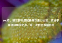 LOL烬，强攻符文搭配最高攻击力出装，精准子弹演绎爆发艺术，每一发皆为收割信号