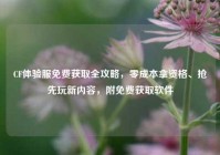 CF体验服免费获取全攻略，零成本拿资格、抢先玩新内容，附免费获取软件