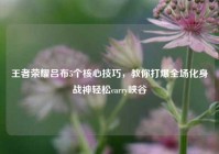 王者荣耀吕布5个核心技巧，教你打爆全场化身战神轻松carry峡谷