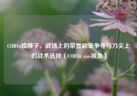 COD16捡牌子，战场上的荣誉勋章争夺与刀尖上的战术选择（COD16 xim视角）