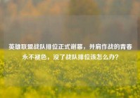 英雄联盟战队排位正式谢幕，并肩作战的青春永不褪色，没了战队排位该怎么办？