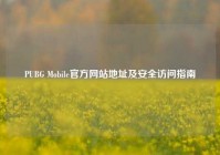 PUBG Mobile官方网站地址及安全访问指南