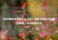 和平精英冲浪模式怎么进？手把手教你开启夏日冲浪之旅及设置方法