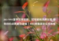 2024 WWE夏季狂潮前瞻，冠军格局洗牌在即 传奇回归点燃夏日激情 | WWE摔角资讯在线观看