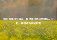 组组直播和平精英，用热血协作点燃战场，让每一局都成为高光时刻