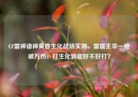 CF雷神诸神黄昏生化战场实测，雷霆主宰一枪破万伤，打生化到底好不好打？