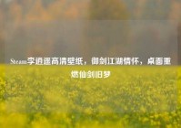 Steam李逍遥高清壁纸，御剑江湖情怀，桌面重燃仙剑旧梦
