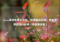 Steam系统恢复全攻略，快速解决启动、登录与游戏运行故障（含恢复设置）