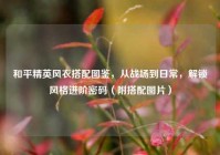 和平精英风衣搭配图鉴，从战场到日常，解锁风格进阶密码（附搭配图片）