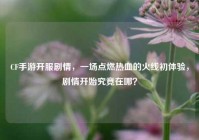 CF手游开服剧情，一场点燃热血的火线初体验，剧情开始究竟在哪？