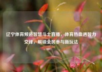 辽宁体育频道智慧斗士直播，体育热血遇智力交锋，解锁全民参与新玩法