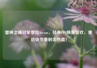雷神之锤冠军登陆Steam，经典FPS焕新狂欢，重拾快节奏射击热血！