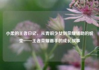 小柔的王者日记，从青铜少女到荣耀辅助的蜕变——王者荣耀画手的成长故事