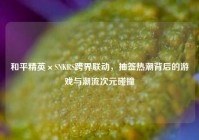 和平精英×SNKRS跨界联动，抽签热潮背后的游戏与潮流次元碰撞