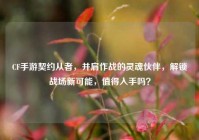 CF手游契约从者，并肩作战的灵魂伙伴，解锁战场新可能，值得入手吗？