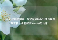 Steam OS使用全指南，从安装到畅玩打造专属游戏主机，全面解析Steam OS怎么样