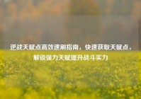 逆战天赋点高效速刷指南，快速获取天赋点，解锁强力天赋提升战斗实力