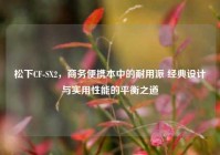 松下CF-SX2，商务便携本中的耐用派 经典设计与实用性能的平衡之道