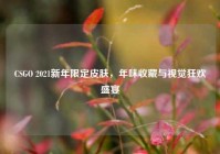 CSGO 2021新年限定皮肤，年味收藏与视觉狂欢盛宴