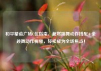 和平精英广场C位指南，超燃跳舞动作搭配+全跳舞动作视频，轻松成为全场焦点！