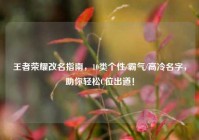 王者荣耀改名指南，10类个性/霸气/高冷名字，助你轻松C位出道！