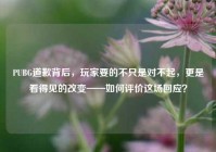 PUBG道歉背后，玩家要的不只是对不起，更是看得见的改变——如何评价这场回应？